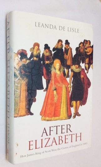 After Elizabeth: How James King of Scots Won the Crown of England in 1603