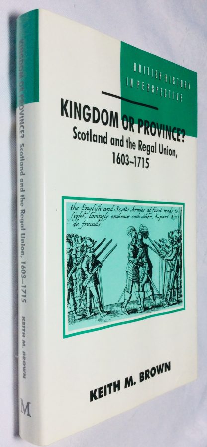 Kingdom Or Province? : Scotland and the Regal Union, 1603-1715 (British History in Perspective)