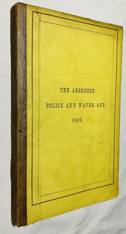 Aberdeen Police and Waterworks Act 1862: An Act for Paving, Cleansing, Watering, Draining and Improving The City of Aberdeen and Adjacent Districts, For Regulating the Police Thereof, for Supplying the Inhabitants with Water and for other Purposes.