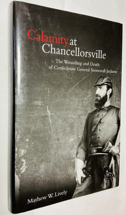 Calamity at Chancellorsville: The Wounding and Death of Confederate General Stonewall Jackson