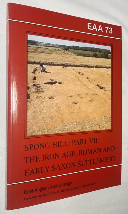 EAA 73; The Anglo-Saxon Cemetery at Spong Hill, North Elmham, Part VII: The Iron Age, Roman and Early Saxon Settlement