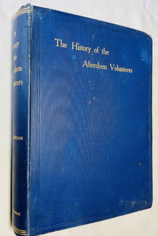 The History of the Aberdeen Volunteers: Embracing Also Some Account of the Early Volunteers of the Counties of Aberdeen, Banff, and Kincardine