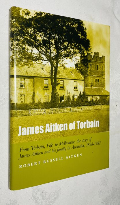 James Aitken of Torbain: For Torbain, Fife, to Melbourne - The Story of the Aitken Descendants in Australia, 1858-1982