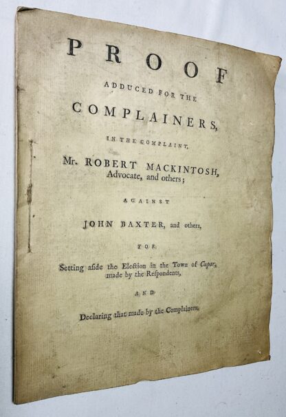 Proof Adduced for the Complainers in the Complaint, Robert Mackintosh, Advocate, and others; Against John Baxter, and others for Setting aside the Election in the Town of Cupar, made by the Respondents and declaring that made by the Complainants