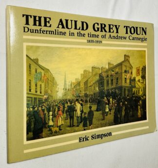 The Auld Grey Toun: Dunfermline in the Time of Andrew Carnegie, 1835-1919