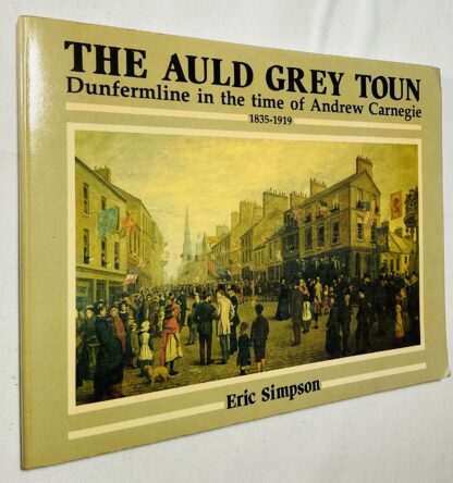 The Auld Grey Toun: Dunfermline in the Time of Andrew Carnegie, 1835-1919