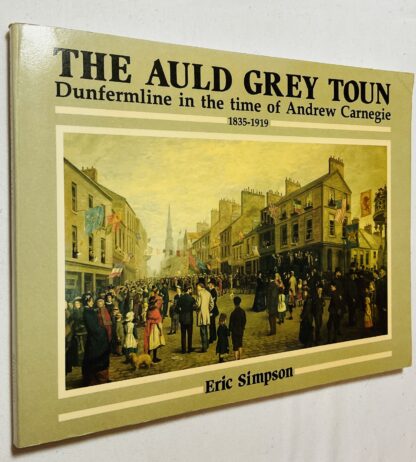 The Auld Grey Toun: Dunfermline in the Time of Andrew Carnegie, 1835-1919