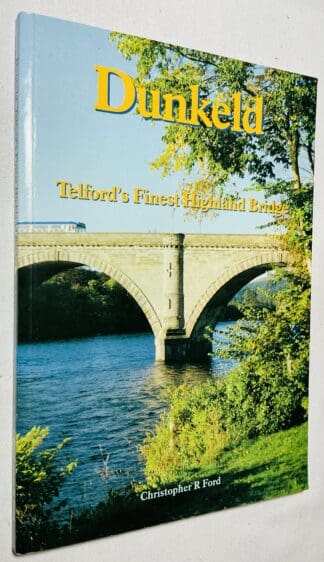 Dunkeld: Telford's Finest Highland Bridge - a Description of the Possible Sixteenth Century Bridge and an Account of the Building of the Masonry Bridge by Thomas Telford Together with John 4th Duke of Atholl and the Subsequent Opposition to the Toll Charges